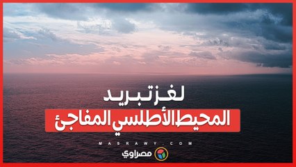 "تبريد المحيط الأطلسي المفاجئ".. ما السبب وراء هذه الظاهرة العلمية الغامضة؟