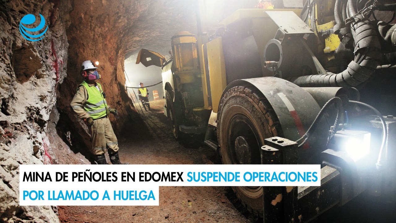 Mina de Peñoles en Edomex suspende operaciones por llamado a huelga