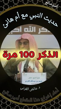 حديث النبي صلى الله عليه وسلم مع أم هانئ عن الذكر مائة مرة - د. عائض القرني