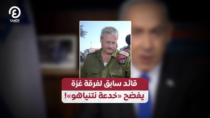 قائد سابق لفرقة غزة يفضح «خدعة نتنياهو»!