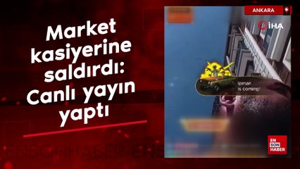 Ankara'da market kasiyerine saldırdı: Sosyal medyadan canlı yayın yaptı