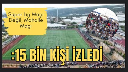 Süper Lig Maçı Değil, Mahalle Maçı: 15 Bin Kişi İzledi
