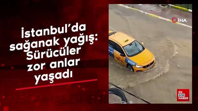 İstanbul’da sağanak yağış: Sürücüler zor anlar yaşadı