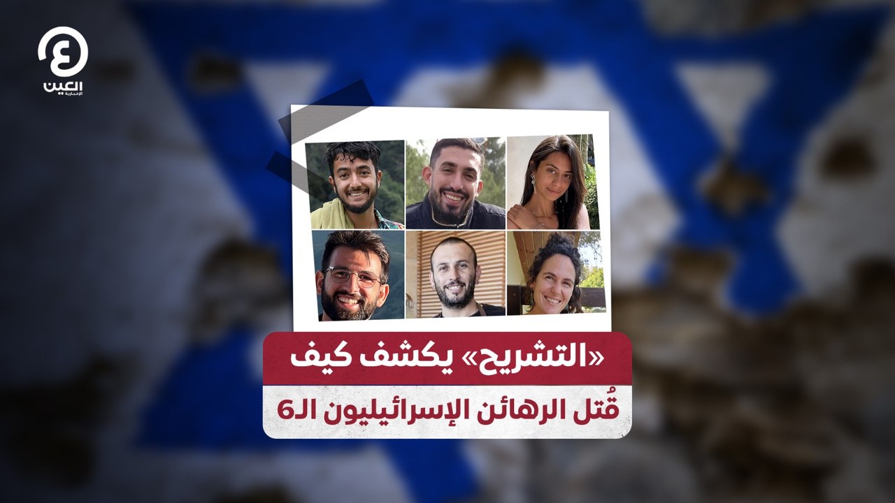«التشريح» يكشف كيف  قُتل الرهائن الإسرائيليون الـ6