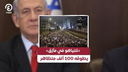 «نتنياهو في مأزق» يطوقه 100 ألف متظاهر