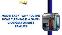 Maid It Easy - Why Routine Home Cleaning is a Game-Changer for Busy Families