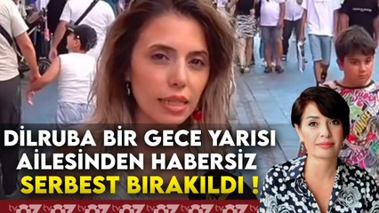 DİLRUBA BİR GECE YARISI AİLESİNDEN HABERSİZ SERBEST BIRAKILDI !