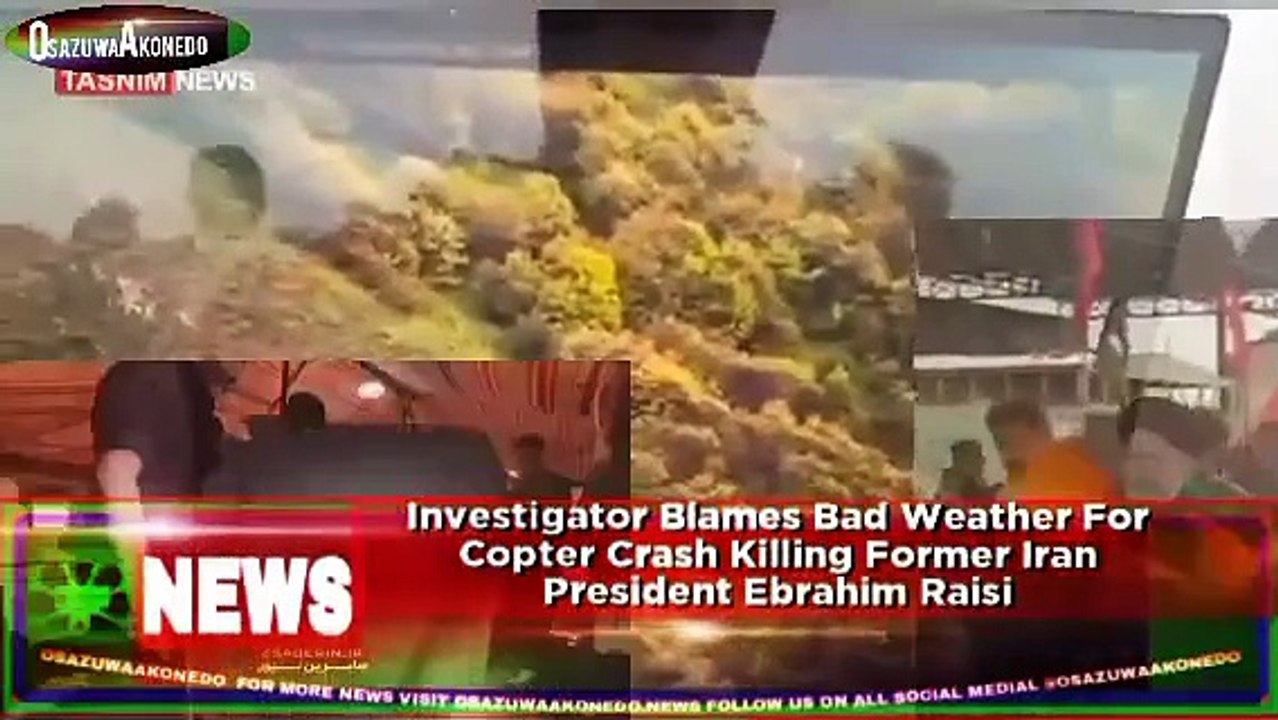 Investigator Blames Bad Weather For Copter Crash Killing Former Iran President Ebrahim Raisi ~ OsazuwaAkonedo