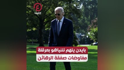 بايدن يتهم نتنياهو بعرقلة مفاوضات صفقة الرهائن