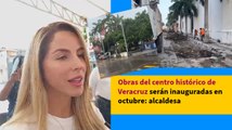 Obras del centro histórico de Veracruz serán inauguradas en octubre: alcaldesa