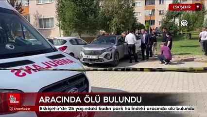 Eskişehir'de 25 yaşındaki kadın park halindeki aracında ölü bulundu