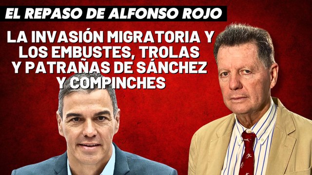 Alfonso Rojo: “La invasión migratoria y los embustes, trolas y patrañas de Sánchez y compinches”