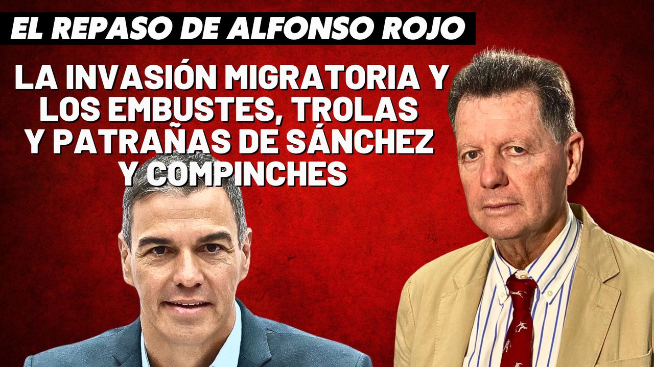 Alfonso Rojo: “La invasión migratoria y los embustes, trolas y patrañas de Sánchez y compinches”