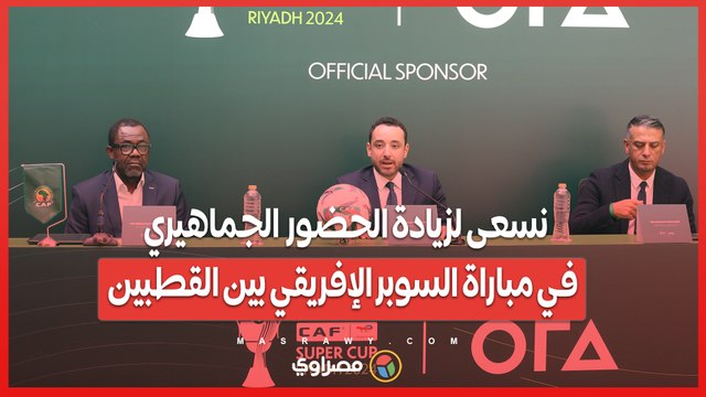الكاف_ نتواصل مع الجانب السعودي لزيادة الحضور الجماهيري في مباراة السوبر الإفريقي بين القطبين