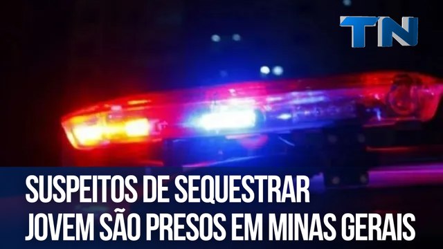 Suspeitos de sequestrar jovem são presos em Minas Gerais