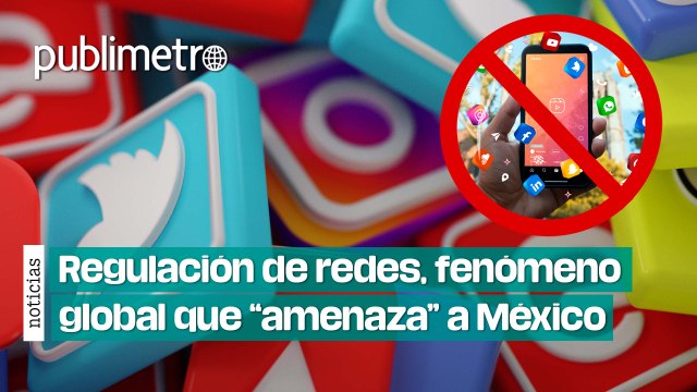 Regulación de redes sociales, fenómeno global que amenaza a México