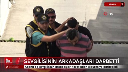 Adana'da tartıştığı sevgilisinin arkadaşları tarafından öldüresiye darbedildi