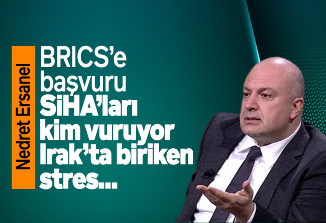 Nedret Ersanel : BRICS’e başvuru, SİHA’ları kim vuruyor, Irak’ta biriken stres…