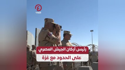 رئيس أركان الجيش المصري على الحدود غزة