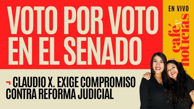 #EnVivo #CaféYNoticias¬ Voto por voto: Claudio X. exige compromiso de senadores contra reforma al PJ
