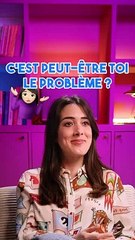 C'est peut-être toi le problème