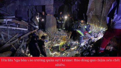 Tên lửa Nga bắn vào trường quân sự: Ukraine Báo động quá chậm nên chết nhiều.