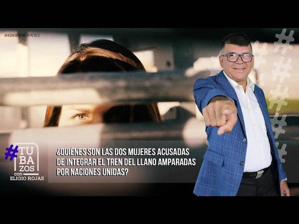 ¿Quiénes son las dos mujeres acusadas de integrar el Tren del Llano amparadas por Naciones Unidas?