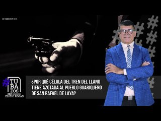 ¿Por qué célula del Tren del Llano tiene azotada al pueblo guariqueño de San Rafael de Laya?