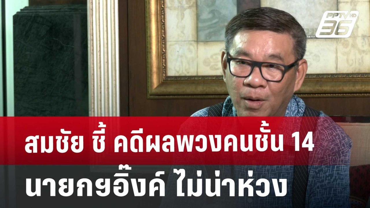 สมชัย ชี้ คดีผลพวงคนชั้น 14 นายกฯอิ๊งค์ ไม่น่าห...