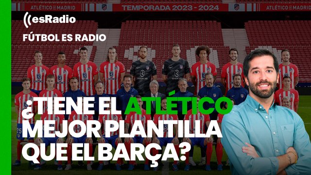 Fútbol esRadio: ¿Tiene el Atlético mejor plantilla que el Barça ¿Qué objetivos se debe marcar esta campaña?