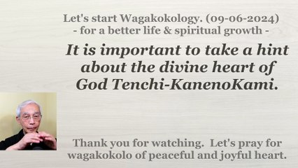 It is important to take a hint about the divine heart of God Tenchi-KanenoKami. 09-06-2024