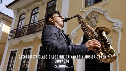 Saxofonista Gláucio Lobo une paixão pela música e pala educação