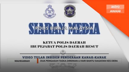 Dua pengasuh Taska direman 6 hari bantu siasatan kes dera