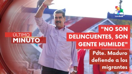 Pdte. Maduro reitera que los migrantes no son una amenaza, son gente de bien