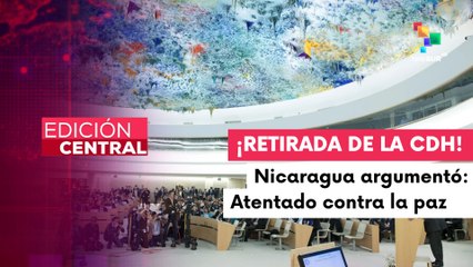 Edición Central 27.02: Nicaragua se retira del Consejo de Derechos Humanos