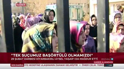 28 Şubata mağduru Aysel Yaşar: Tek suçumuz başörtülü olmamızdı