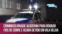 Criminoso invade academia para roubar fios de cobre e acaba detido em Vila Velha