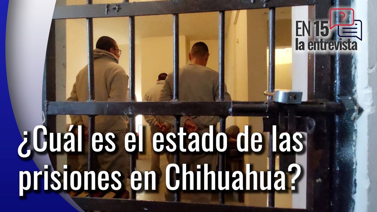 Platicamos En 15 sobre los centros penitenciarios en Chihuahua