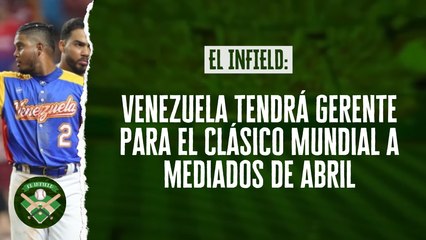 El Infield #188 // Venezuela tendrá gerente para el Clásico Mundial a mediados de abril