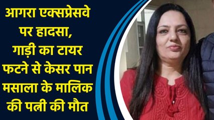 आगरा एक्सप्रेसवे पर हादसा,  गाड़ी का टायर फटने से केसर पान मसाला के मालिक की पत्नी की मौत
