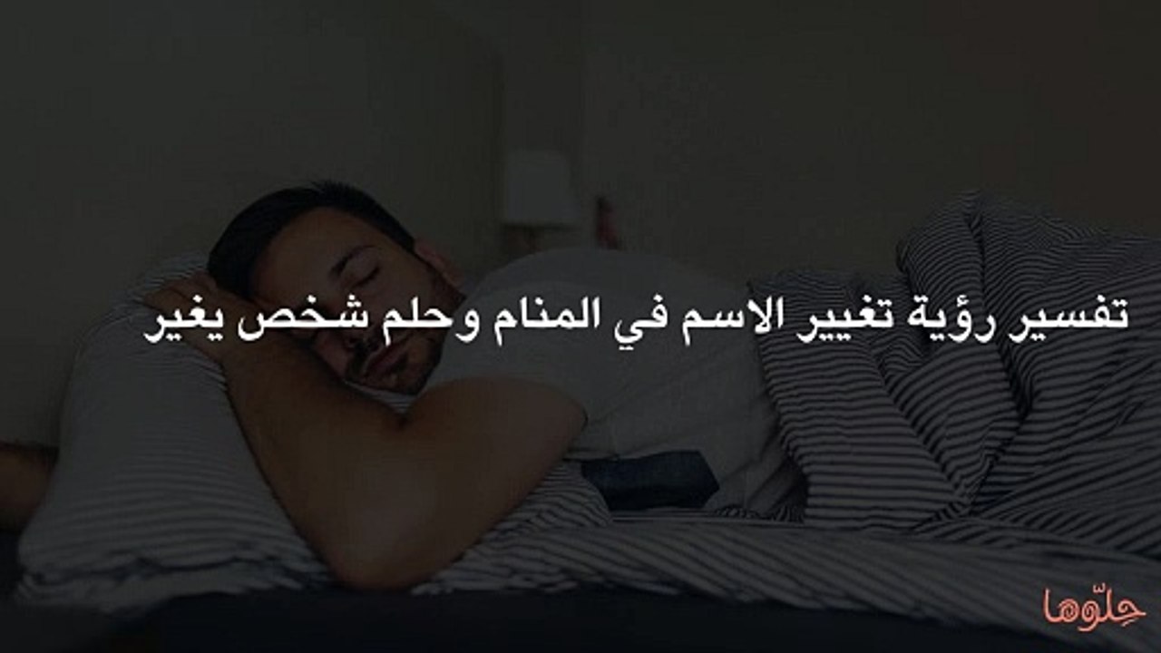 تفسير رؤية تغيير الاسم في المنام وحلم شخص يغير اسم