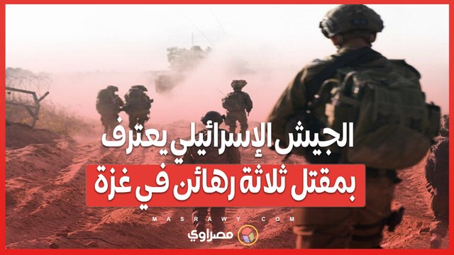 بعد 10 أشهر من الإنكار .. الجيش الإسرائيلي يعترف بمقتل ثلاثة رهائن في غزة