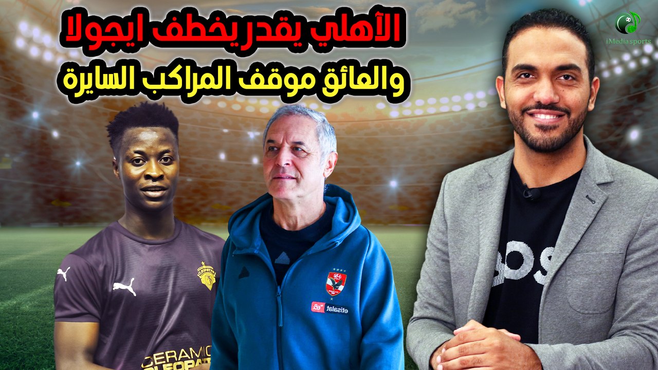 مفاجأة- الآهلي يقدر يخطف ايجولا والعائق موقف المراكب السايرة