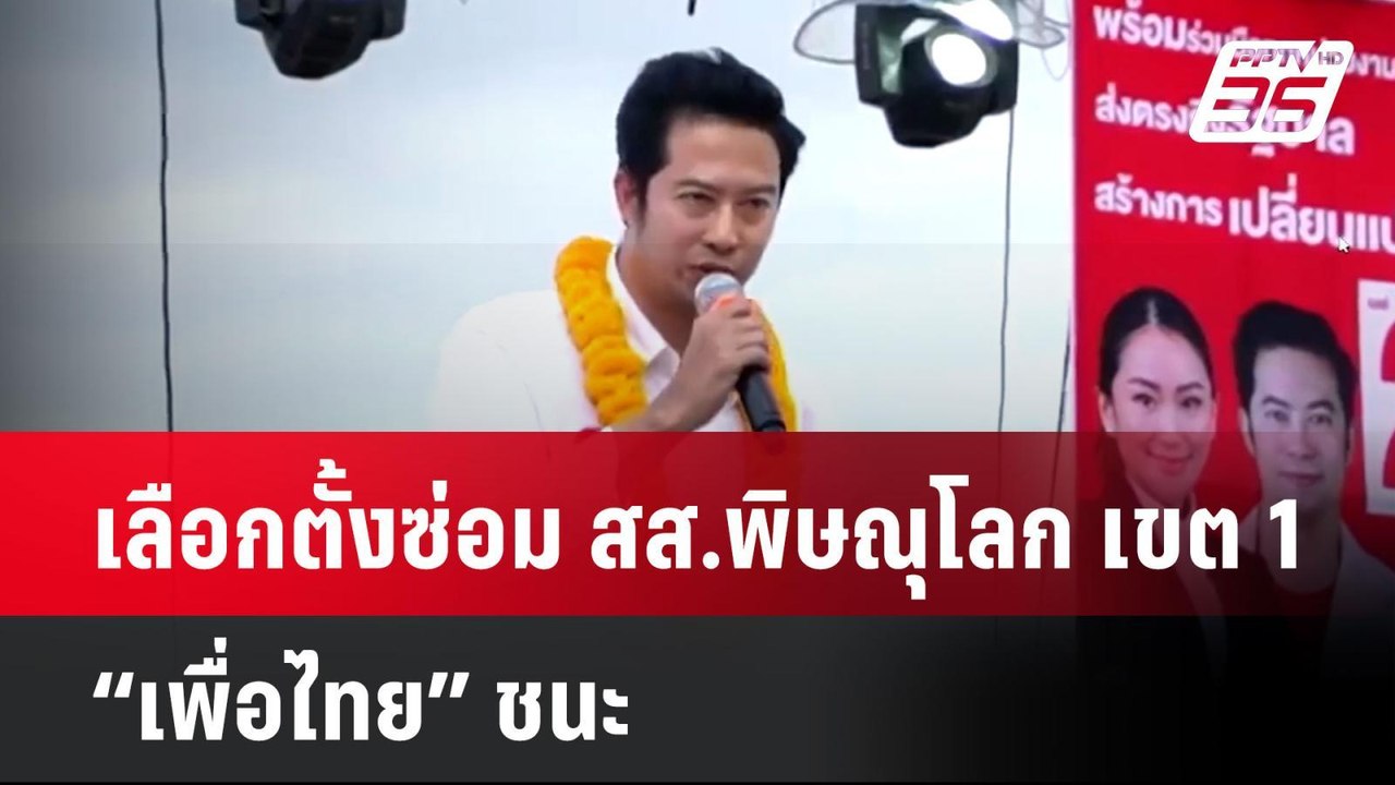 เลือกตั้งซ่อม สส.พิษณุโลก เขต 1 “เพื่อไทย” ชนะ...