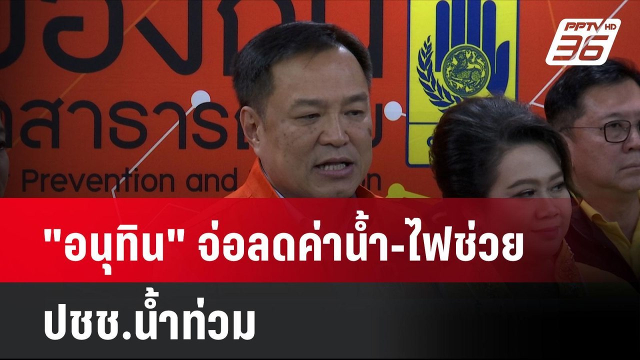 "อนุทิน" จ่อลดค่าน้ำ-ไฟช่วย ปชช.น้ำท่วม  | โชว์...