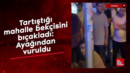 Adana'da tartıştığı mahalle bekçisini bıçakladı: Ayağından vuruldu