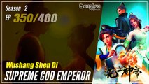 【Wu Shang Shen Di】 S2 EP 350 (414) - Supreme God Emperor |  Donghua - 1080P