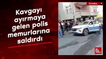 İstanbul'da kavgayı ayırmaya gelen polis memurlarına saldırdı