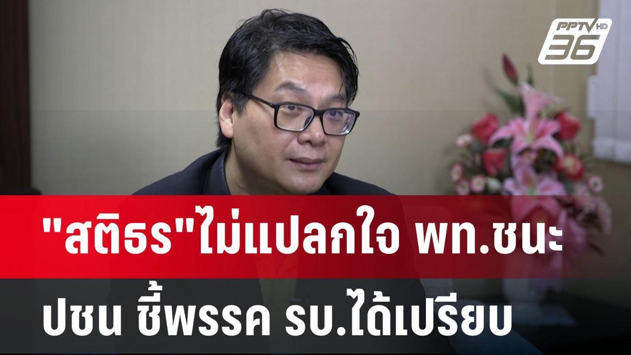 "สติธร"ไม่แปลกใจ พท.ชนะ ปชน ชี้พรรค รบ.ได้เปรีย...