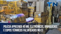 Polícia apreende 45 mil eletrônicos, brinquedos e copos térmicos falsificados no ES